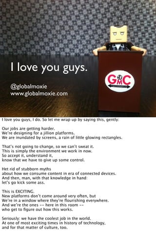 I love you guys.
    @globalmoxie
    www.globalmoxie.com



I love you guys, I do. So let me wrap up by saying this, gent...