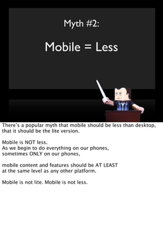 Myth #2:

                   Mobile = Less




There’s a popular myth that mobile should be less than desktop,
that it sho...