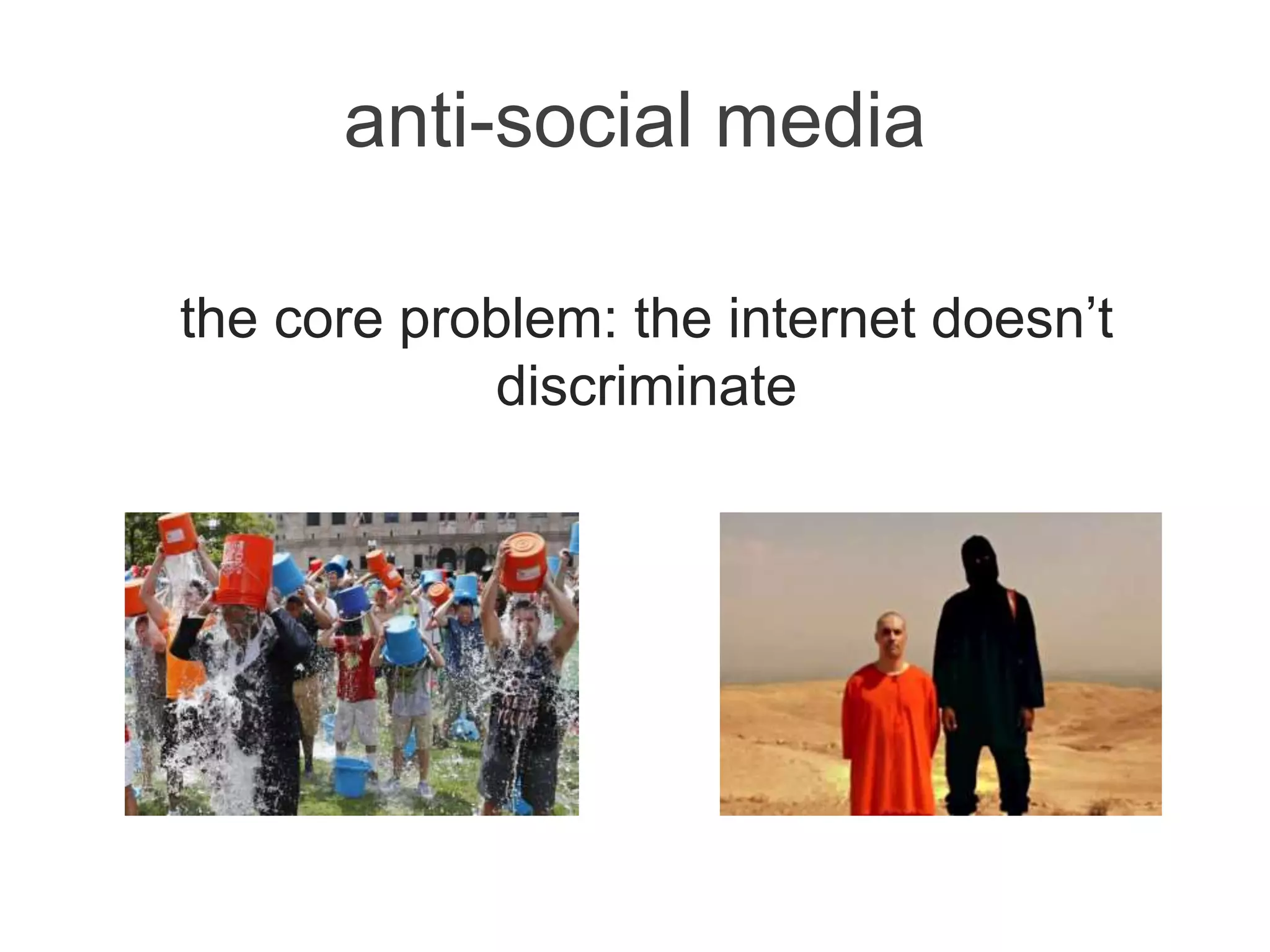 anti-social media
the core problem: the internet doesn’t
discriminate
 