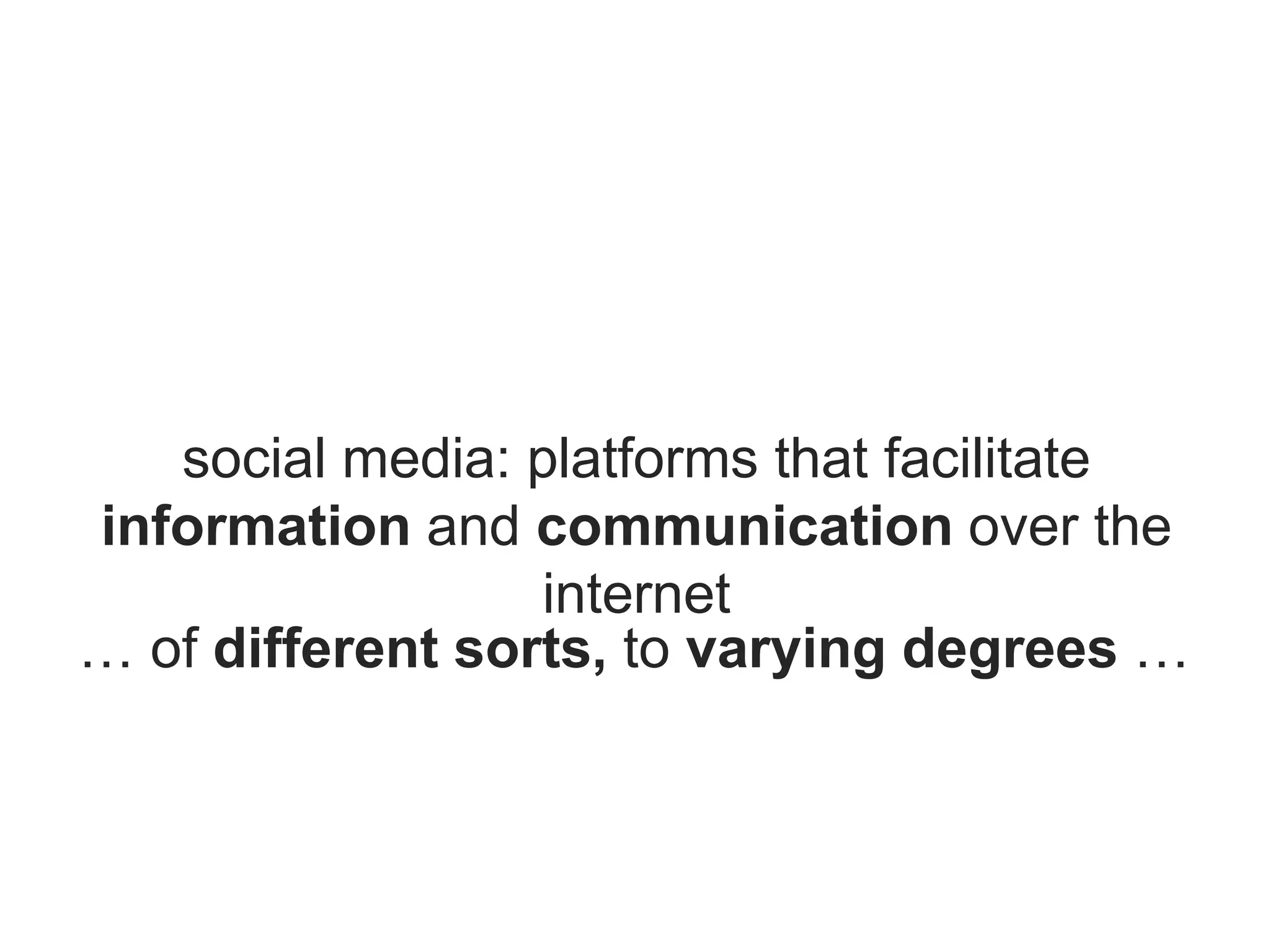 social media: platforms that facilitate
information and communication over the
internet
… of different sorts, to varying degrees …
 