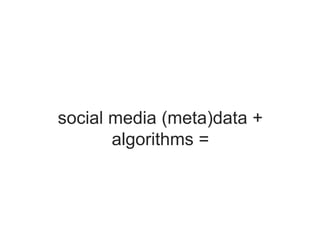 social media (meta)data +
algorithms =
 