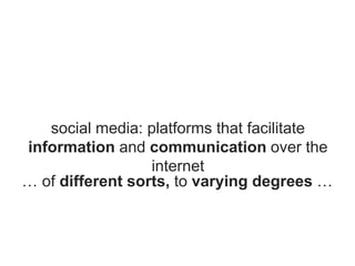 social media: platforms that facilitate
information and communication over the
internet
… of different sorts, to varying degrees …
 