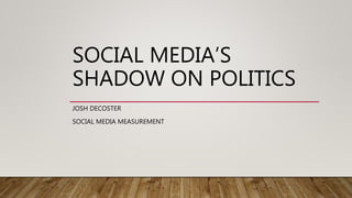 SOCIAL MEDIA’S
SHADOW ON POLITICS
JOSH DECOSTER
SOCIAL MEDIA MEASUREMENT
 