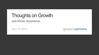 April 15, 2015
Thoughts on Growth
Josh Elman @joshelman
 
