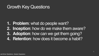 Josh Elman @joshelman , Greylock @greylockvc
Growth Key Questions
6
1. Problem: what do people want?
2. Inception: how do ...