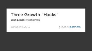 October 11, 2013
Three Growth “Hacks”
Josh Elman @joshelman
 
