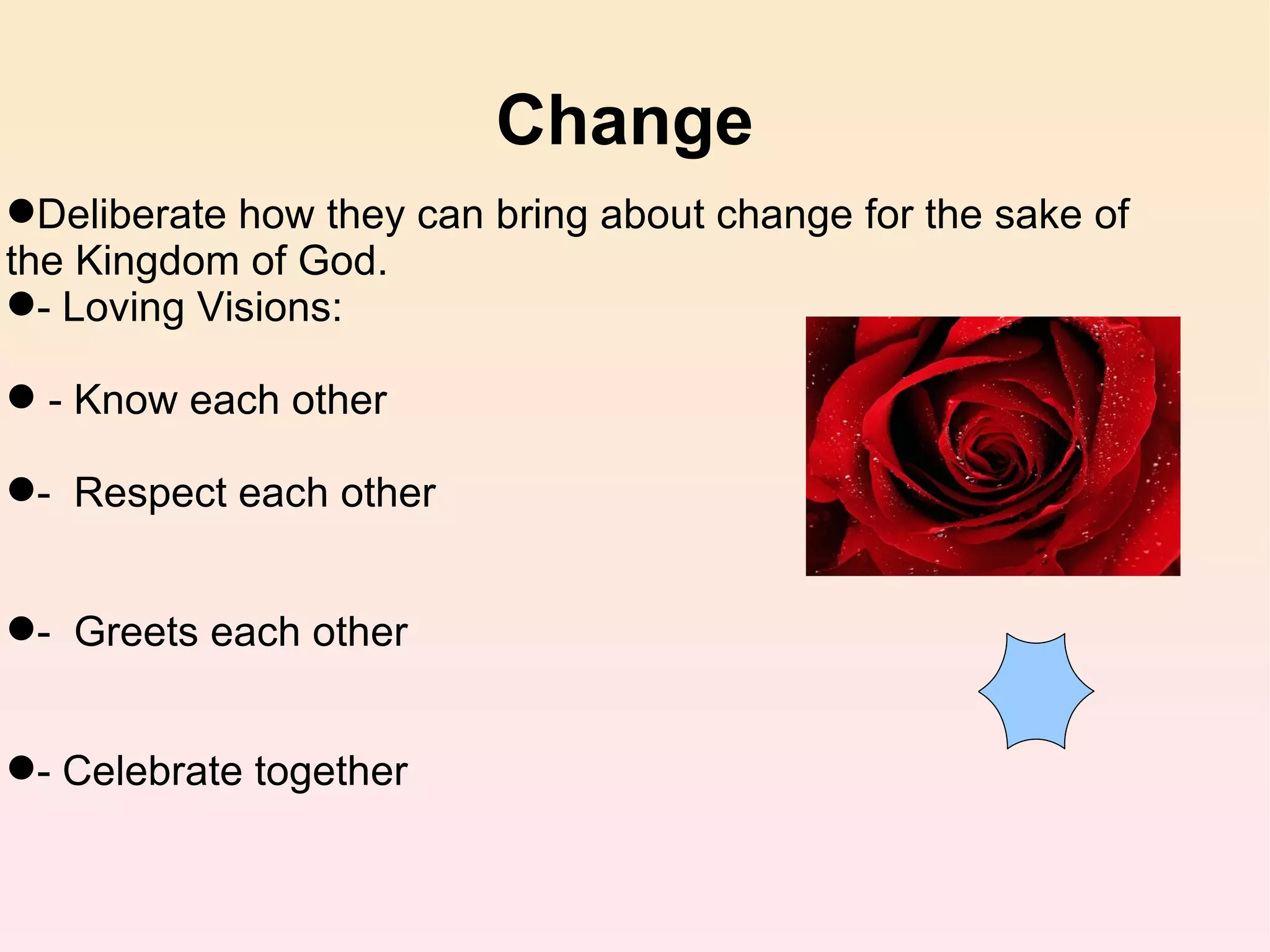 Change  Deliberate how they can bring about change for the sake of the Kingdom of God. - Loving Visions: - Know each other -  Respect each other -  Greets each other - Celebrate together 