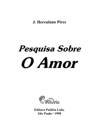 J. Herculano Pires
Pesquisa Sobre
O Amor
Editora Paidéia Ltda.
São Paulo / 1998
 