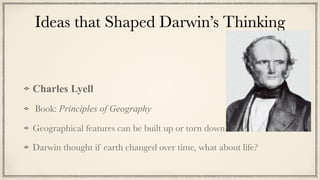 Ideas that Shaped Darwin’s Thinking
Charles Lyell


Book: Principles of Geography


Geographical features can be built up or torn down


Darwin thought if earth changed over time, what about life?
 