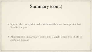 Summary (cont.)
Species alive today descended with modi
fi
cation from species that
lived in the past


All organisms on earth are united into a single family tree of life by
common descent
 