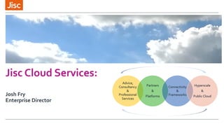Jisc Cloud Services:
Josh Fry
Enterprise Director
 