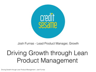 Josh Furnas - Lead Product Manager, Growth
Driving Growth through Lean
Product Management
Driving Growth through Lean Product Management - Josh Furnas
 