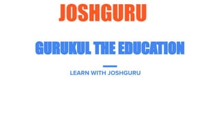 JOSHGURU
GURUKUL THE EDUCATION
LEARN WITH JOSHGURU
 