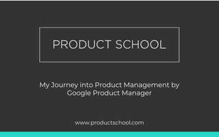 My Journey into Product Management by
Google Product Manager
www.productschool.com
 