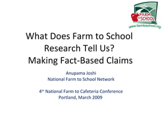 What Does Farm to School  Research Tell Us?  Making Fact-Based Claims Anupama Joshi National Farm to School Network 4 th  National Farm to Cafeteria Conference Portland, March 2009  
