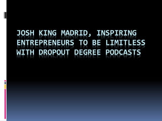 JOSH KING MADRID, INSPIRING
ENTREPRENEURS TO BE LIMITLESS
WITH DROPOUT DEGREE PODCASTS
 