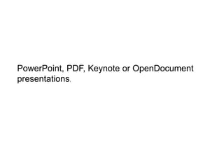 PowerPoint, PDF, Keynote or OpenDocument 
presentations. 
 