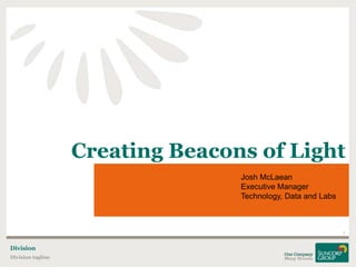 Creating Beacons of Light
1
Division tagline
Division
Josh McLaean
Executive Manager
Technology, Data and Labs
 