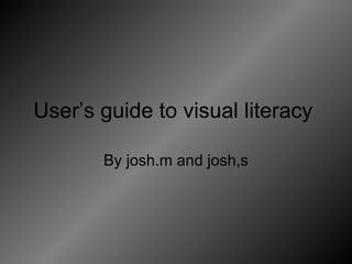 User’s guide to visual literacy  By josh.m and josh,s 