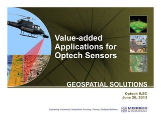 Value-added
Applications for
Optech Sensors

GEOSPATIAL SOLUTIONS
Optech ILSC
June 26, 2013

Engineering | Architecture | Design-Build | Surveying | Planning | GeoSpatial Solutions

 