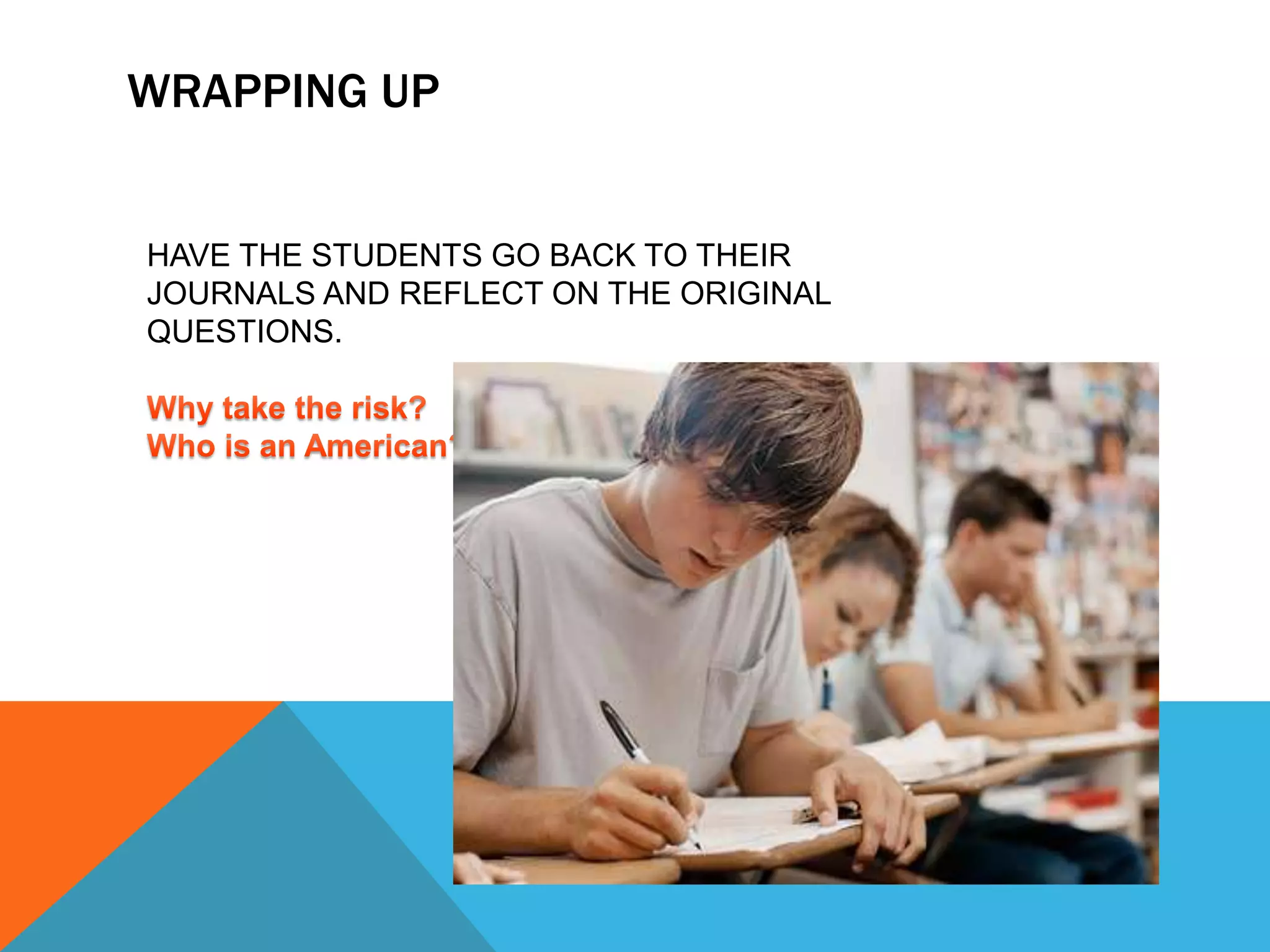 WRAPPING UP
HAVE THE STUDENTS GO BACK TO THEIR
JOURNALS AND REFLECT ON THE ORIGINAL
QUESTIONS.
 