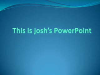 This is josh’s PowerPoint  