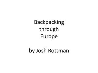 Backpacking
   through
    Europe

by Josh Rottman
 