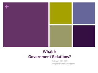 +
What is
Government Relations?
February 24th
, 2009
meghan@withoutayard.com
 