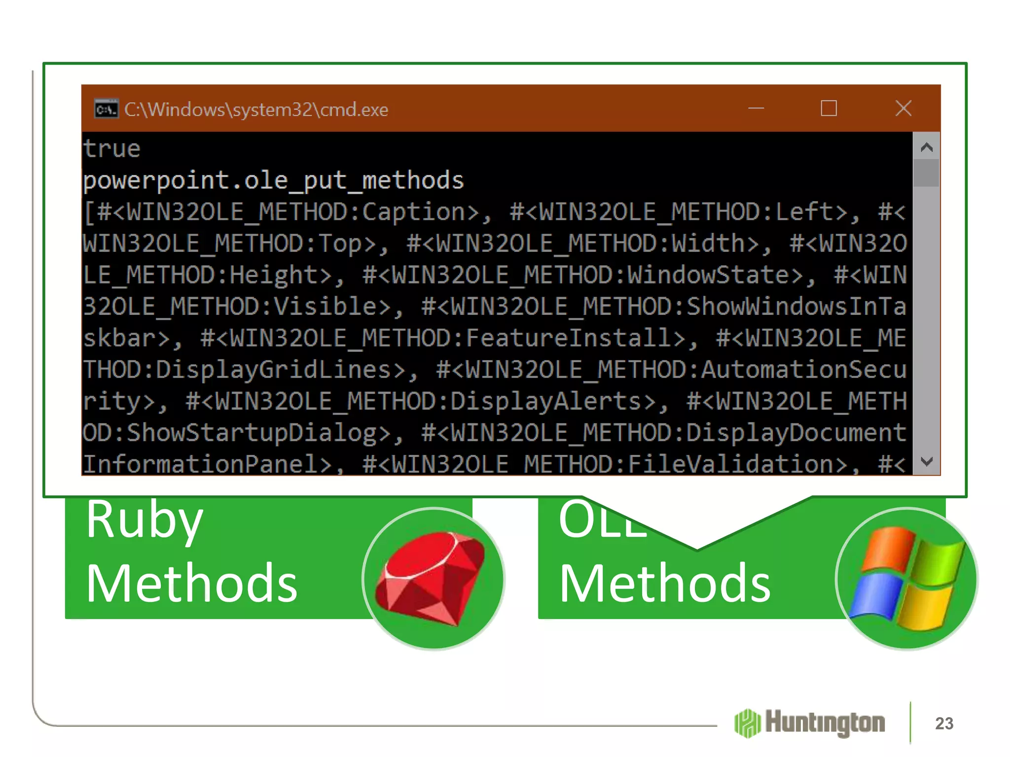 • Object::methods
• Not helpful
Ruby
Methods
• WIN32OLE::ole_methods
• WIN32OLE::ole_put_methods
• Very informative
OLE
Methods
Ruby Methods vs OLE Methods
23
 