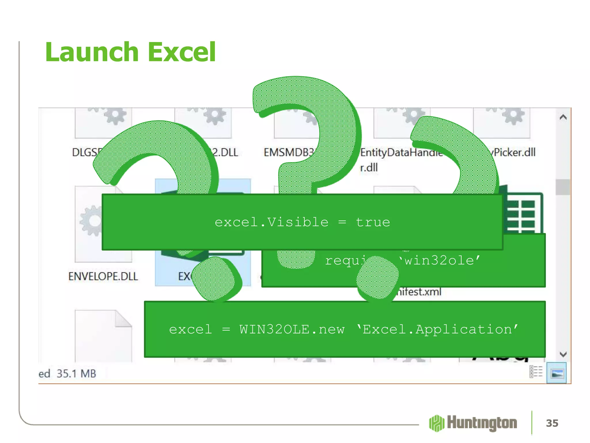 Launch Excel
35
require ‘win32ole’
excel = WIN32OLE.new ‘Excel.Application’
excel.Visible = true
 