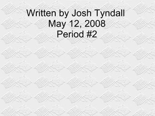 Written by Josh Tyndall  May 12, 2008 Period #2 