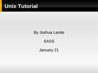 Unix Tutorial
By Joshua Lande
SASS
January 21
 