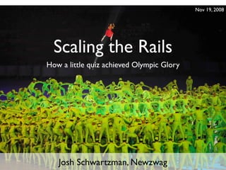 Nov 19, 2008




  Scaling the Rails
How a little quiz achieved Olympic Glory




   Josh Schwartzman, Newzwag
 