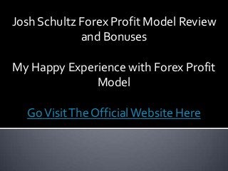 Josh Schultz Forex Profit Model Review
and Bonuses
My Happy Experience with Forex Profit
Model
GoVisitThe OfficialWebsite Here
 