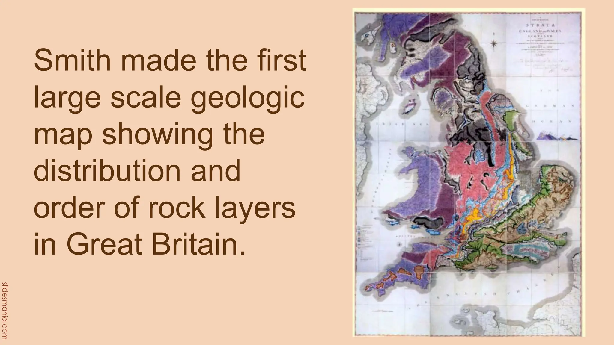 Smith made the first
large scale geologic
map showing the
distribution and
order of rock layers
in Great Britain.
 