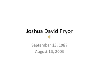 Joshua David Pryor September 13, 1987 August 13, 2008 