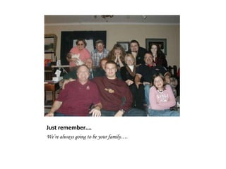Just remember….We’re always going to be your family….