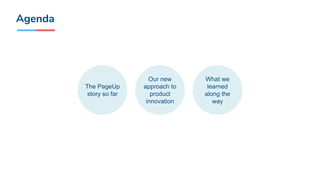 Our new
approach to
product
innovation
The PageUp
story so far
What we
learned
along the
way
Agenda
 