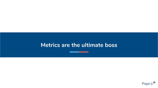 Metrics are the ultimate boss
 