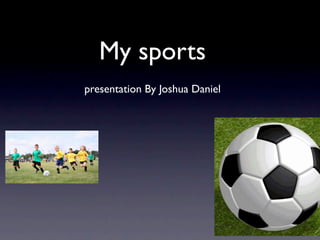 My sports
presentation By Joshua Daniel
 