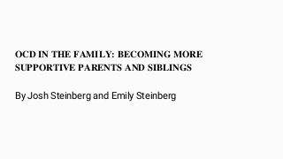 OCD IN THE FAMILY: BECOMING MORE
SUPPORTIVE PARENTS AND SIBLINGS
By Josh Steinberg and Emily Steinberg
 