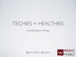TECHIES + HEALTHIES
     translating ten things




     @joshnesbit @medic
 