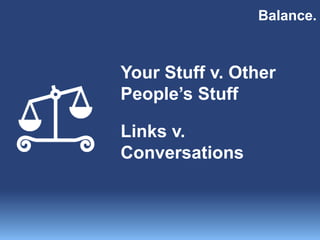 Balance.
Your Stuff v. Other
People’s Stuff
Links v.
Conversations