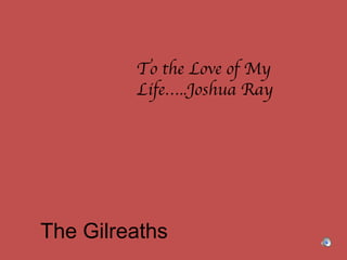 The Gilreaths To the Love of My Life…..Joshua Ray 