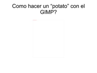 Como hacer un “potato” con el GIMP? 