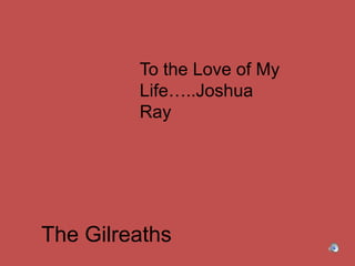 To the Love of My Life…..Joshua Ray The Gilreaths 