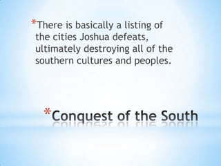 *There is basically a listing of

the cities Joshua defeats,
ultimately destroying all of the
southern cultures and peoples.

*

 