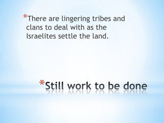 *There are lingering tribes and
clans to deal with as the
Israelites settle the land.

*

 