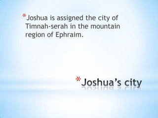 *Joshua is assigned the city of

Timnah-serah in the mountain
region of Ephraim.

*

 