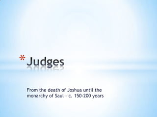 *
From the death of Joshua until the
monarchy of Saul – c. 150-200 years

 